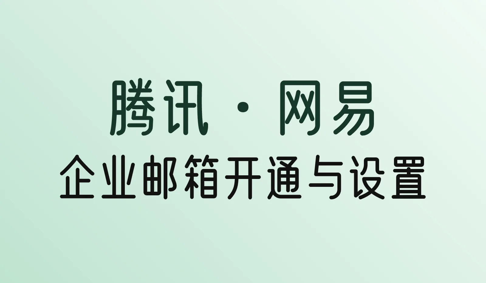 腾讯企业邮箱和网易企业邮箱怎么开通?版本选择、绑定域名和SMTP设置